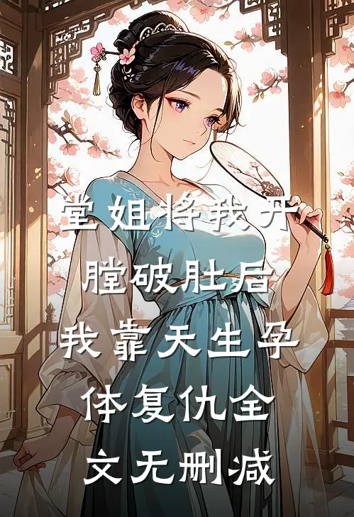 堂姐将我开膛破肚后，我靠天生孕体复仇全文无删减
