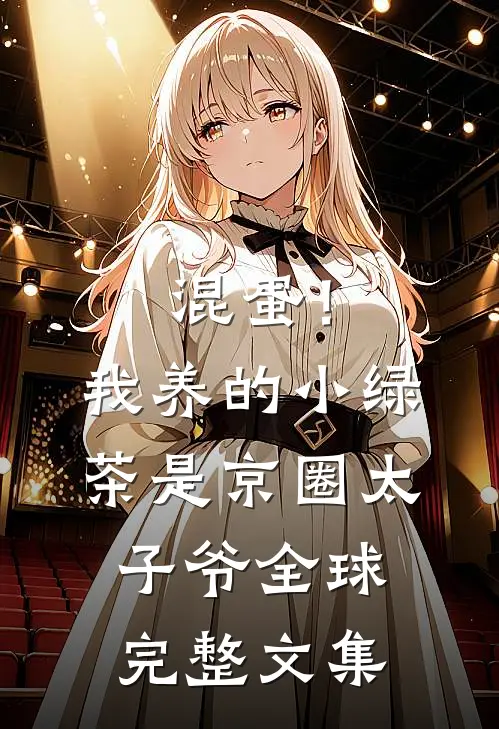 混蛋！我养的小绿茶是京圈太子爷全球完整文集