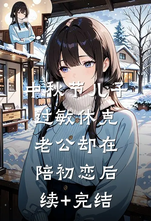 中秋节儿子过敏休克，老公却在陪初恋后续+完结