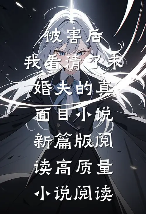 被害后，我看清了未婚夫的真面目小说新篇版阅读高质量小说阅读