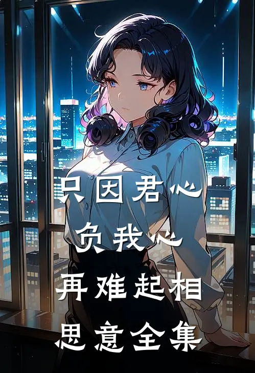 只因君心负我心，再难起相思意全集