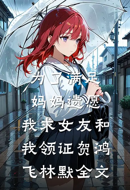 为了满足妈妈遗愿，我求女友和我领证贺鸿飞林默全文