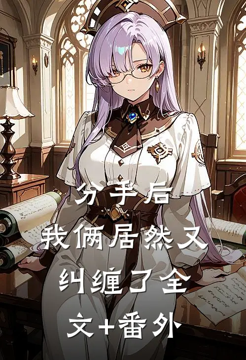分手后，我俩居然又纠缠了全文+番外
