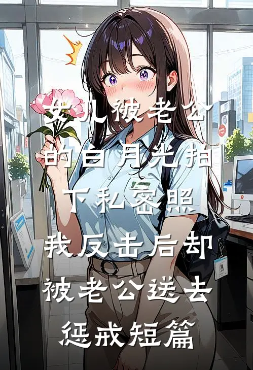 女儿被老公的白月光拍下私密照，我反击后却被老公送去惩戒短篇