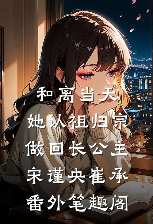 和离当天，她认祖归宗做回长公主：宋谨央崔承番外笔趣阁