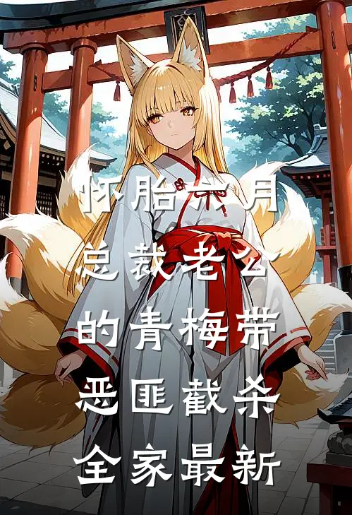 怀胎六月，总裁老公的青梅带恶匪截杀全家最新