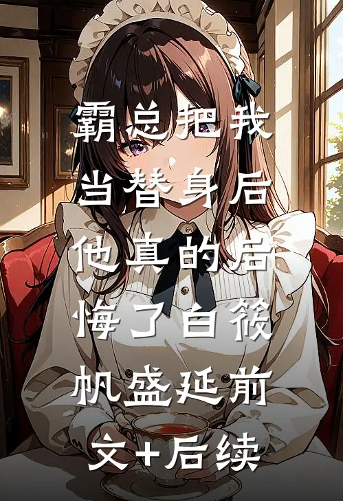 霸总把我当替身后，他真的后悔了白筱帆盛延前文+后续