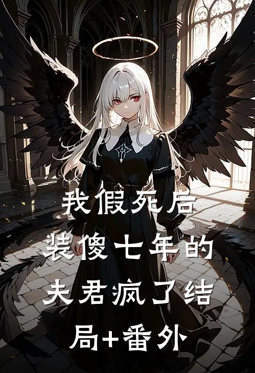 我假死后，装傻七年的夫君疯了结局+番外