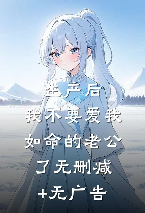 生产后，我不要爱我如命的老公了无删减+无广告
