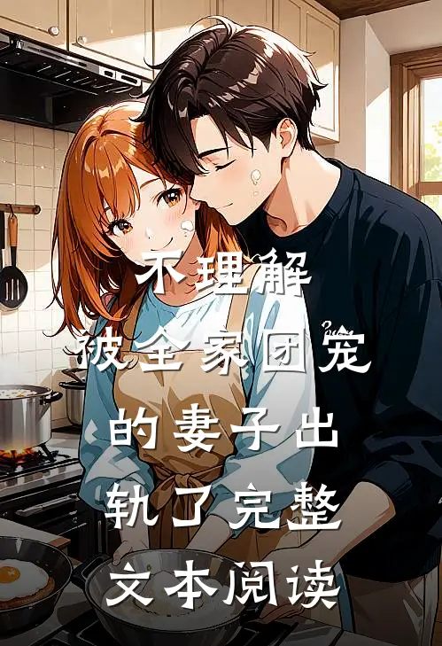 不理解，被全家团宠的妻子出轨了完整文本阅读