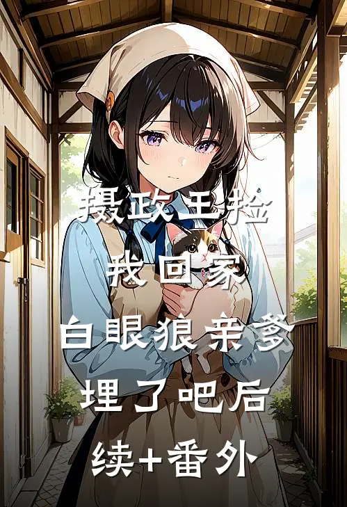 摄政王捡我回家，白眼狼亲爹埋了吧后续+番外