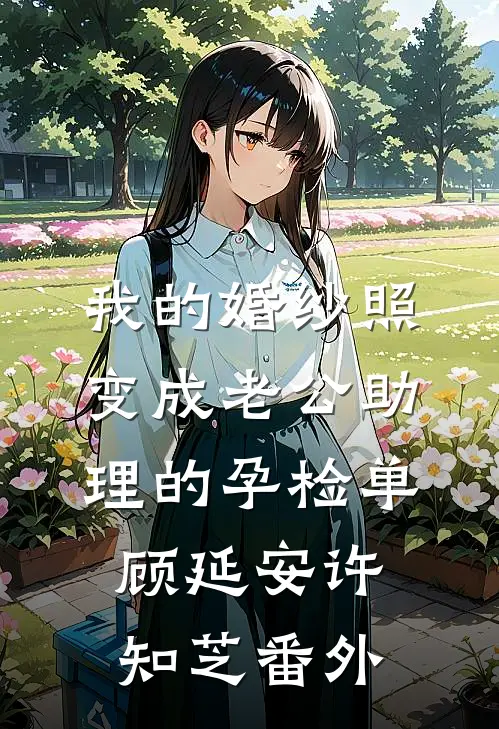 我的婚纱照，变成老公助理的孕检单顾延安许知芝番外