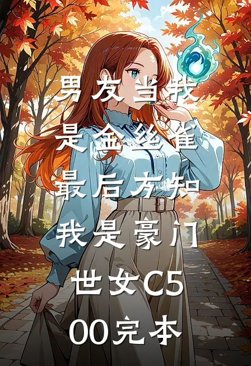 男友当我是金丝雀，最后方知我是豪门世女C500完本