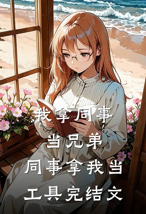 我拿同事当兄弟，同事拿我当工具完结文
