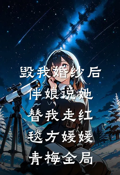 毁我婚纱后，伴娘说她替我走红毯方媛媛青梅全局