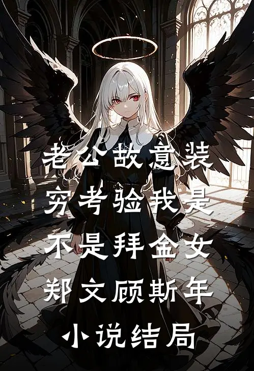 老公故意装穷考验我是不是拜金女郑文顾斯年小说结局