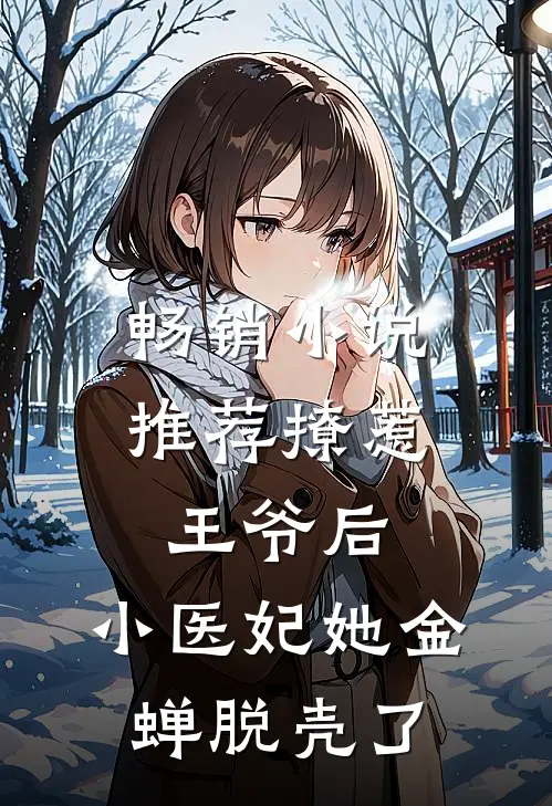 畅销小说推荐撩惹王爷后，小医妃她金蝉脱壳了