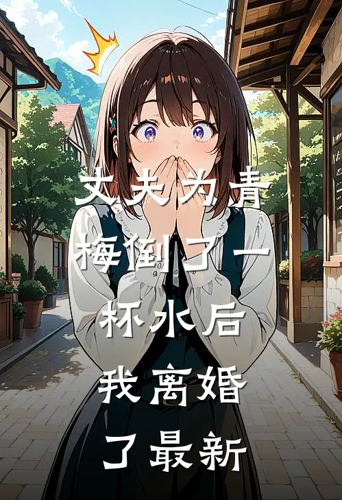 丈夫为青梅倒了一杯水后，我离婚了最新