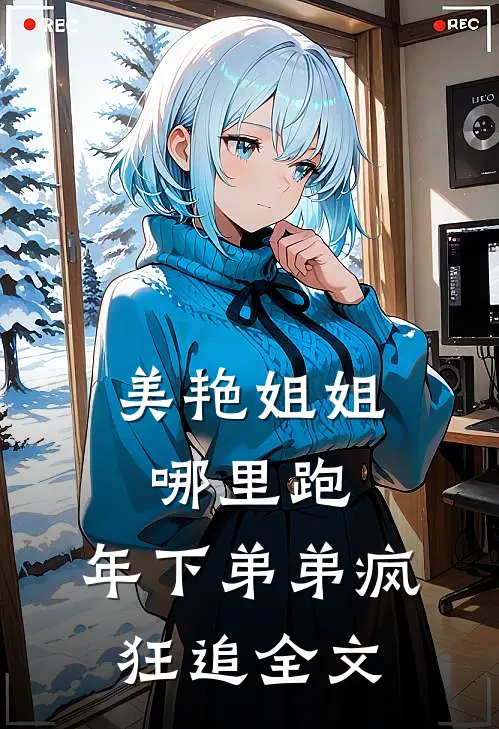 美艳姐姐哪里跑，年下弟弟疯狂追全文