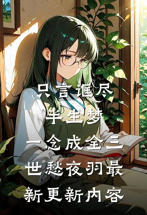 只言诓尽半生梦，一念成全三世愁夜羽最新更新内容