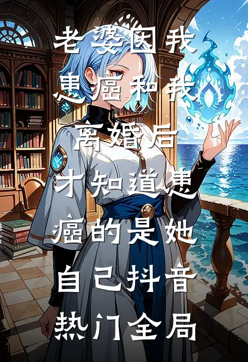 老婆因我患癌和我离婚后，才知道患癌的是她自己抖音热门全局