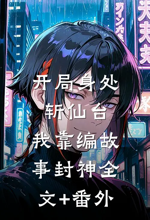 开局身处斩仙台，我靠编故事封神全文+番外