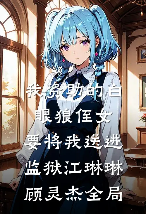 我资助的白眼狼侄女，要将我送进监狱江琳琳顾灵杰全局