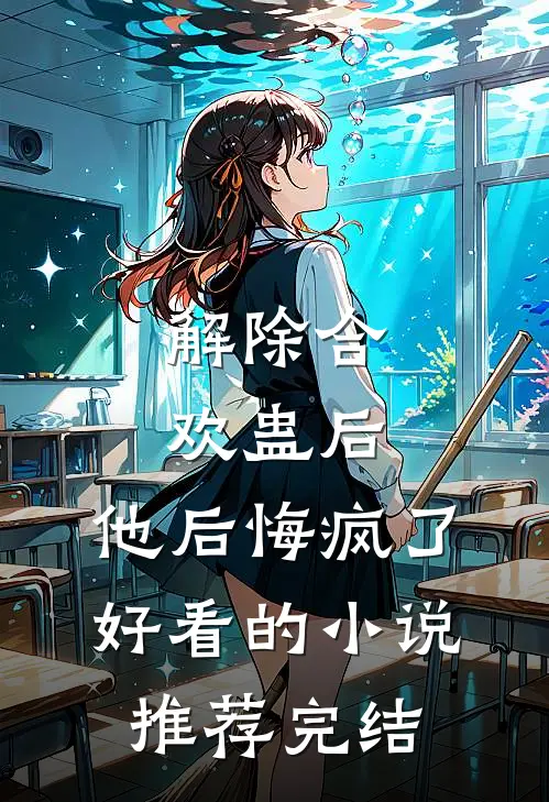 解除合欢蛊后，他后悔疯了好看的小说推荐完结