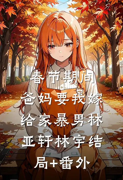 春节期间，爸妈要我嫁给家暴男林亚轩林宇结局+番外