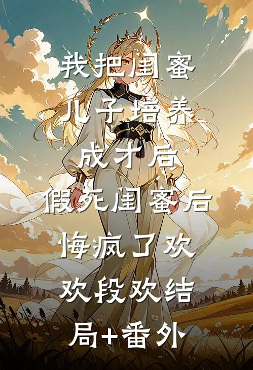 我把闺蜜儿子培养成才后，假死闺蜜后悔疯了欢欢段欢结局+番外