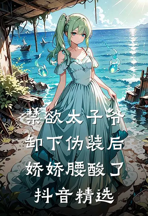 禁欲太子爷卸下伪装后，娇娇腰酸了抖音精选