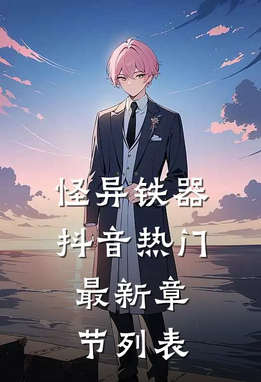 怪异铁器抖音热门最新章节列表