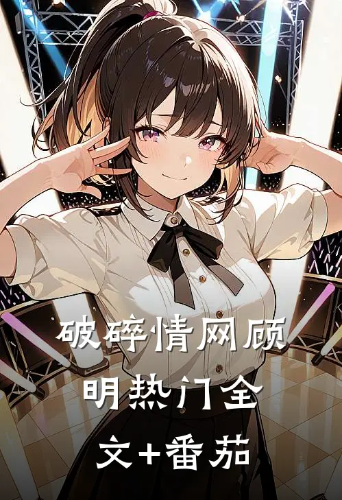 破碎情网顾明热门全文+番茄
