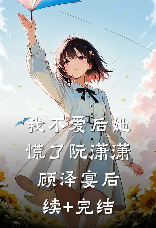 我不爱后她慌了阮潇潇顾泽宴后续+完结