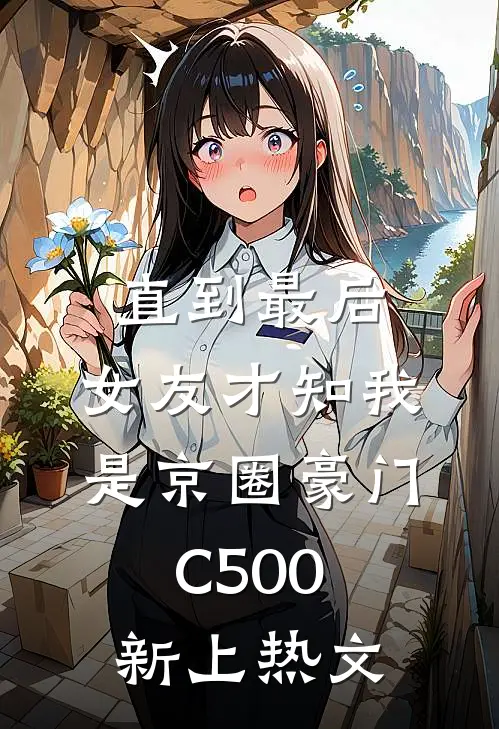 直到最后，女友才知我是京圈豪门C500新上热文