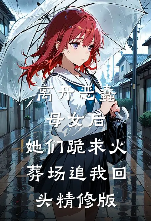 离开恶蠢母女后，她们跪求火葬场追我回头精修版