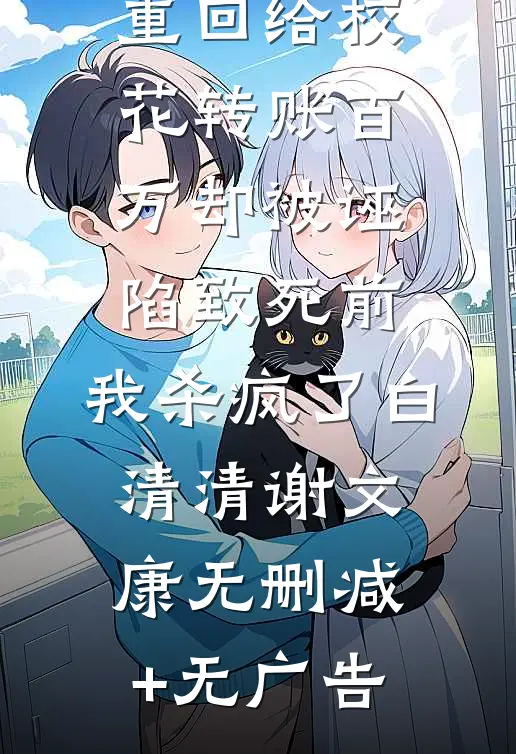 重回给校花转账百万却被诬陷致死前，我杀疯了白清清谢文康无删减+无广告