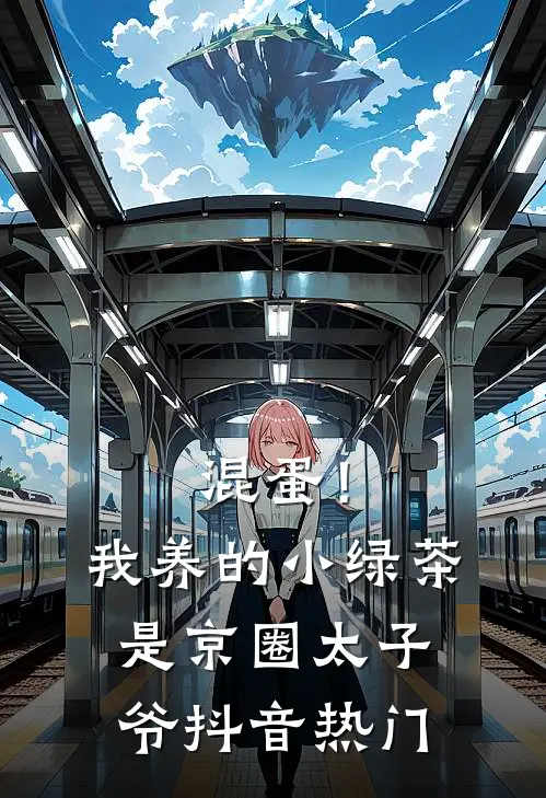 混蛋！我养的小绿茶是京圈太子爷抖音热门