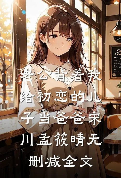 老公背着我给初恋的儿子当爸爸宋川孟筱晴无删减全文