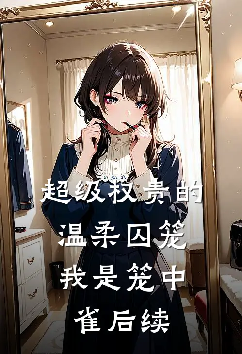 超级权贵的温柔囚笼，我是笼中雀后续