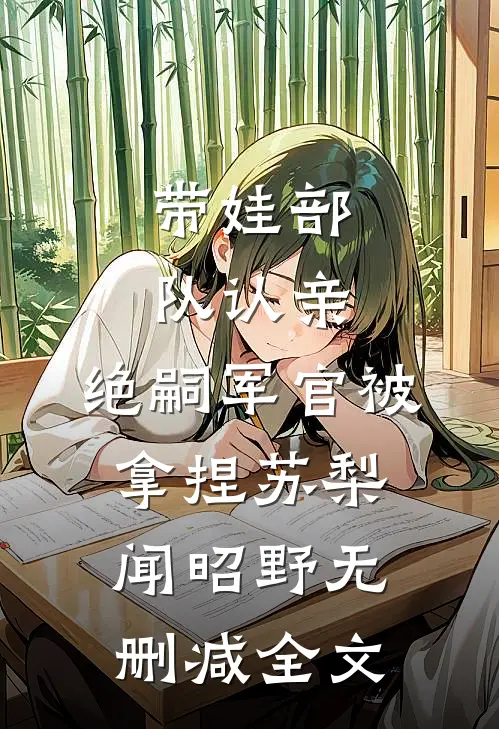 带娃部队认亲，绝嗣军官被拿捏苏梨闻昭野无删减全文