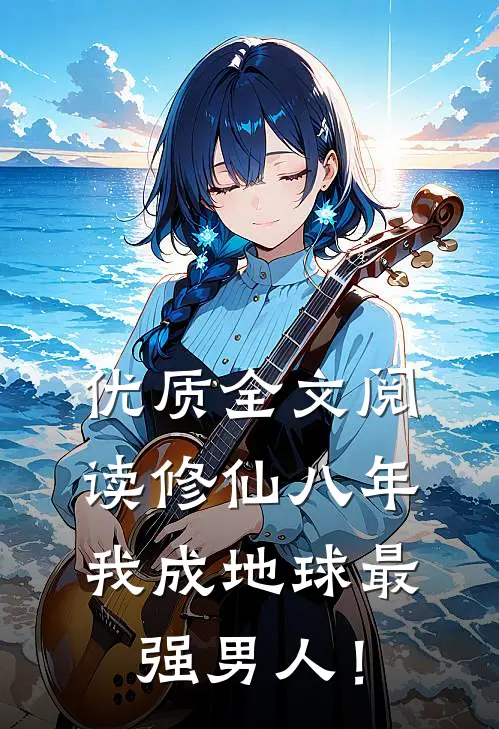 优质全文阅读修仙八年，我成地球最强男人！