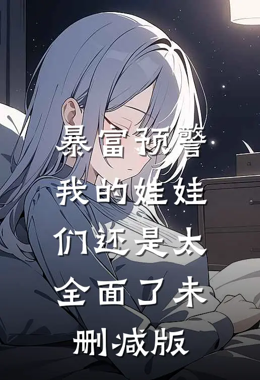 暴富预警，我的娃娃们还是太全面了未删减版