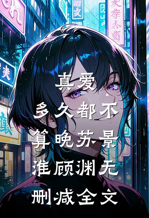 真爱，多久都不算晚苏景淮顾渊无删减全文