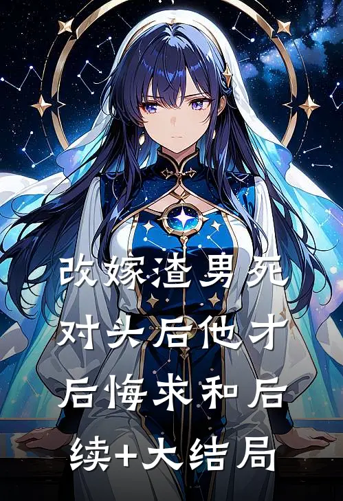 改嫁渣男死对头后他才后悔求和后续+大结局