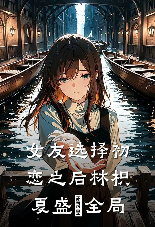 女友选择初恋之后林枳夏盛珣全局