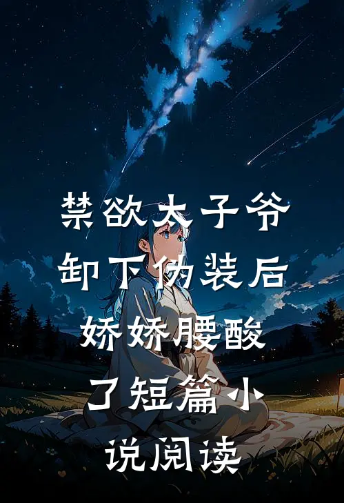 禁欲太子爷卸下伪装后，娇娇腰酸了短篇小说阅读