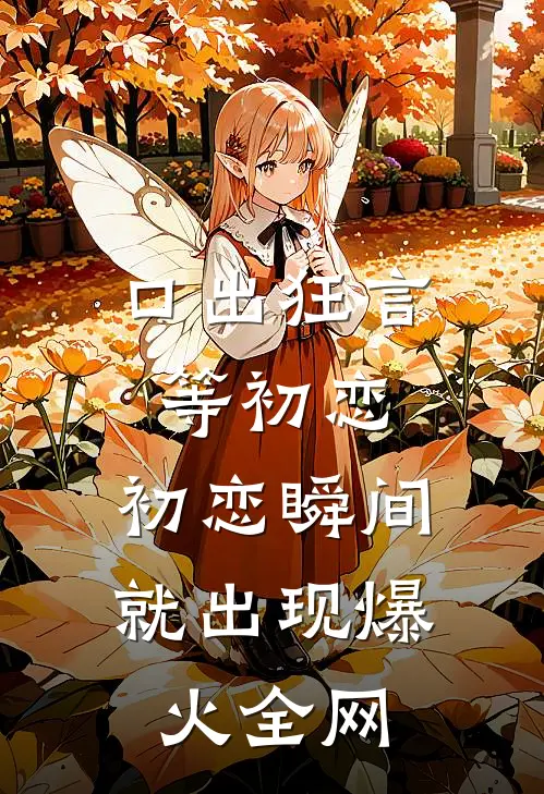 口出狂言等初恋，初恋瞬间就出现爆火全网