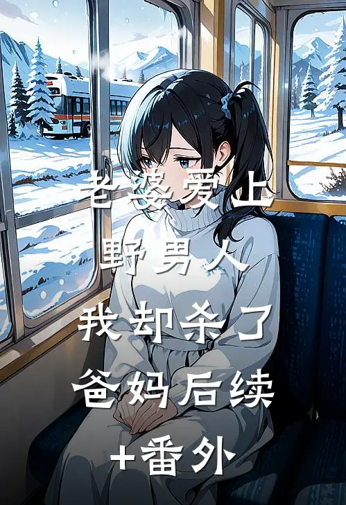 老婆爱上野男人，我却杀了爸妈后续+番外
