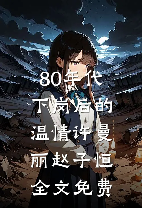 80年代，下岗后的温情许曼丽赵子恒全文免费